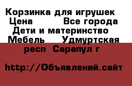 Корзинка для игрушек › Цена ­ 300 - Все города Дети и материнство » Мебель   . Удмуртская респ.,Сарапул г.